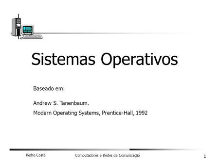 Pedro Costa Computadores e Redes de Comunicação 1 Sistemas Operativos Baseado em: Andrew S. Tanenbaum. Modern Operating Systems, Prentice-Hall, 1992.
