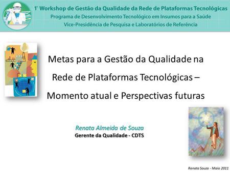 Renata Souza - Maio 2011 Metas para a Gestão da Qualidade na Rede de Plataformas Tecnológicas – Momento atual e Perspectivas futuras Renata Almeida de.