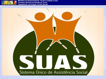 A Política Nacional de  Assistência Social na Perspectiva  do Sistema Único - SUAS