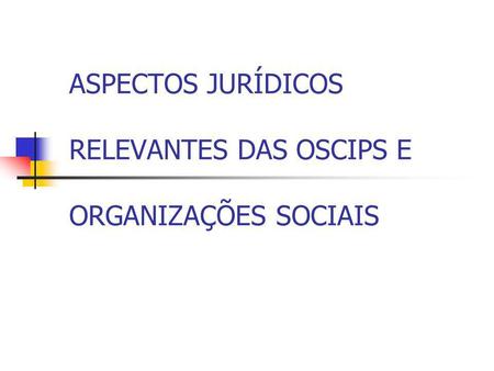 ASPECTOS JURÍDICOS RELEVANTES DAS OSCIPS E ORGANIZAÇÕES SOCIAIS