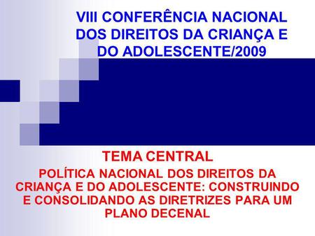 VIII CONFERÊNCIA NACIONAL DOS DIREITOS DA CRIANÇA E DO ADOLESCENTE/2009 TEMA CENTRAL POLÍTICA NACIONAL DOS DIREITOS DA CRIANÇA E DO ADOLESCENTE: CONSTRUINDO.