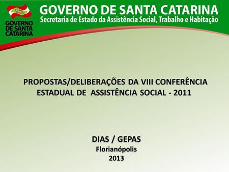 PROPOSTAS/DELIBERAÇÕES DA VIII CONFERÊNCIA ESTADUAL DE ASSISTÊNCIA SOCIAL - 2011 DIAS / GEPAS Florianópolis 2013.