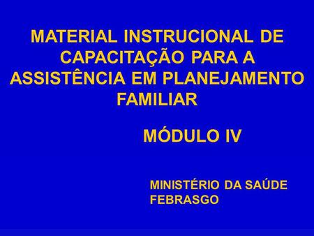 MATERIAL INSTRUCIONAL DE CAPACITAÇÃO PARA A ASSISTÊNCIA EM PLANEJAMENTO FAMILIAR MÓDULO IV MINISTÉRIO DA SAÚDE FEBRASGO.
