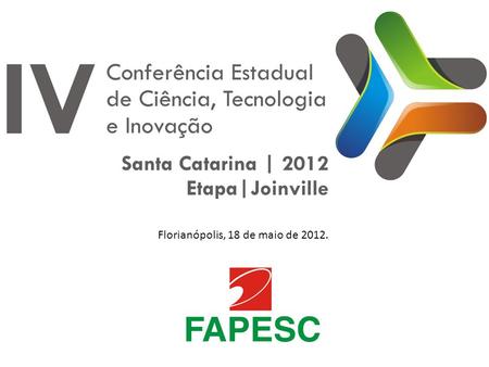 Florianópolis, 18 de maio de 2012.. Objetivo das Conferências Estabelecer linhas prioritárias de atuação do Estado no apoio a pesquisas científicas, tecnológicas.