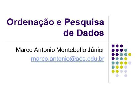 Ordenação e Pesquisa de Dados Marco Antonio Montebello Júnior