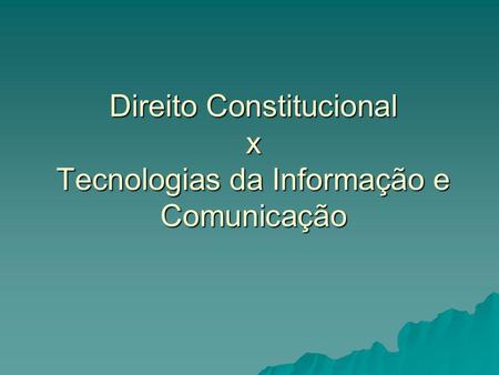 Direito Constitucional x Tecnologias da Informação e Comunicação.