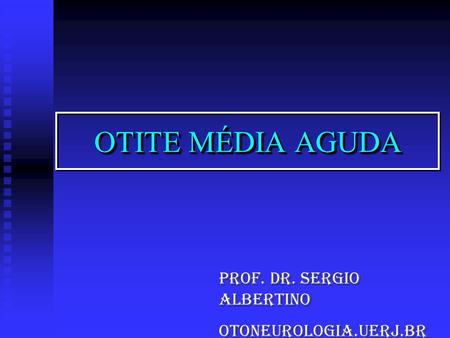 OTITE MÉDIA AGUDA Prof. Dr. Sergio Albertino otoneurologia.uerj.br.