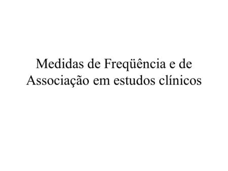 Medidas de Freqüência e de Associação em estudos clínicos
