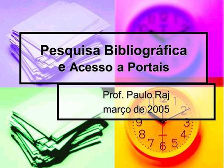 Pesquisa Bibliográfica e Acesso a Portais Prof. Paulo Raj março de 2005.