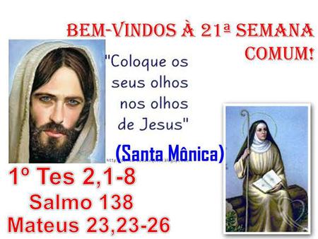 1º Tes 2,1-8 (Santa Mônica) Salmo 138 Mateus 23,23-26