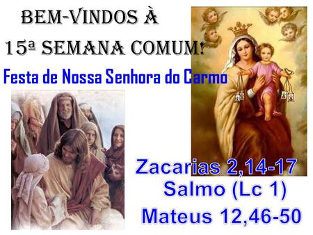 BEM-VINDOS À 15ª semana COMUM! Zacarias 2,14-17 Salmo (Lc 1)