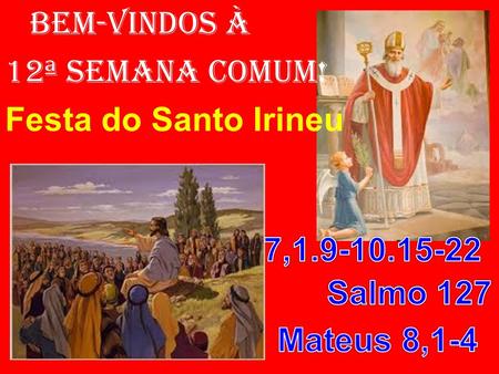 BEM-VINDOS À 12ª SEMANA COMUM! Festa do Santo Irineu