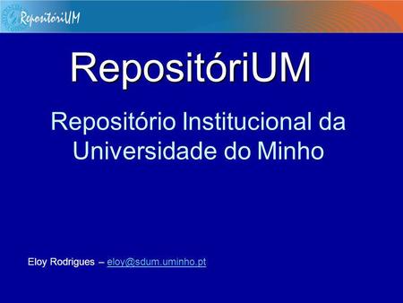 Repositório Institucional da Universidade do Minho RepositóriUM Eloy Rodrigues –
