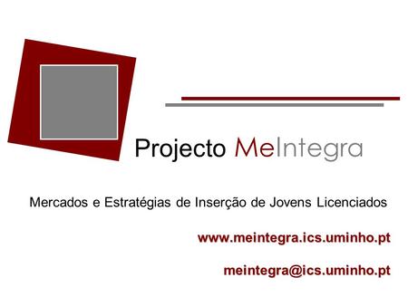 Me Integra Projecto Mercados e Estratégias de Inserção de Jovens Licenciados www.meintegra.ics.uminho.pt meintegra@ics.uminho.pt.