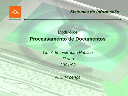 Dep. Informática Sistemas de Informação Módulo de Processamento de Documentos Lic. Administração Pública 1º ano 2001/02 A. J. Proença.