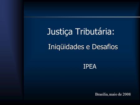 Justiça Tributária: Iniqüidades e Desafios IPEA Brasília, maio de 2008.