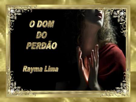 O DOM DO PERDÃO Rayma Lima.