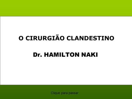 Dr. HAMILTON NAKI O CIRURGIÃO CLANDESTINO Clique para passar.