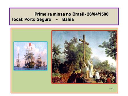 Primeira missa no Brasil- 26/04/1500 local: Porto Seguro - Bahia