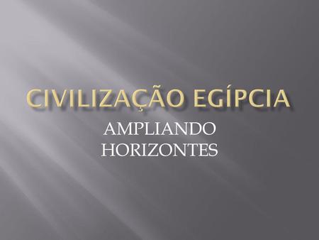 CIVILIZAÇÃO EGÍPCIA AMPLIANDO HORIZONTES.