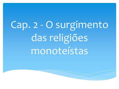 Cap. 2 - O surgimento das religiões monoteístas