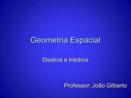 Geometria Espacial Diedros e triedros Professor: João Gilberto.