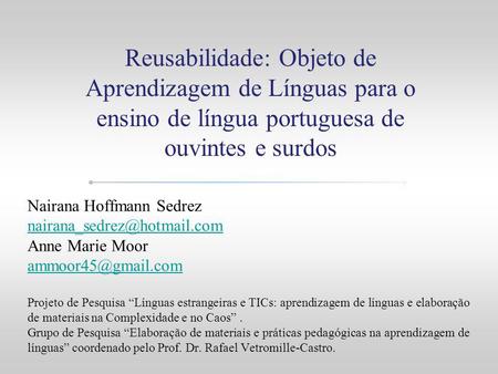 Reusabilidade: Objeto de Aprendizagem de Línguas para o ensino de língua portuguesa de ouvintes e surdos Nairana Hoffmann Sedrez nairana_sedrez@hotmail.com.