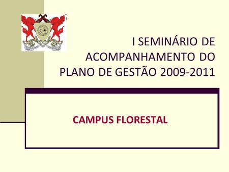 I SEMINÁRIO DE ACOMPANHAMENTO DO PLANO DE GESTÃO 2009-2011 CAMPUS FLORESTAL.