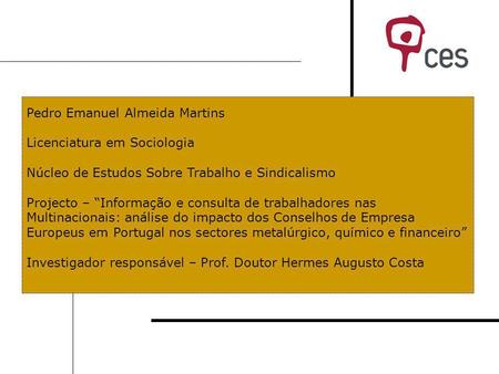 Pedro Emanuel Almeida Martins Licenciatura em Sociologia Núcleo de Estudos Sobre Trabalho e Sindicalismo Projecto – Informação e consulta de trabalhadores.
