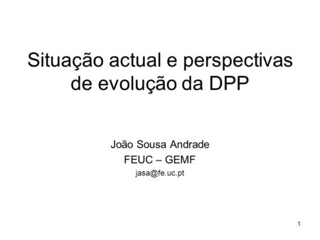 1 Situação actual e perspectivas de evolução da DPP João Sousa Andrade FEUC – GEMF