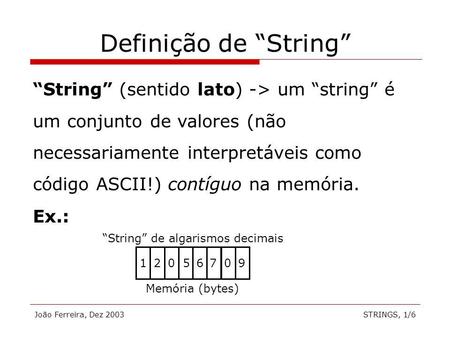 João Ferreira, Dez 2003STRINGS, 1/6 Definição de String String (sentido lato) -> um string é um conjunto de valores (não necessariamente interpretáveis.