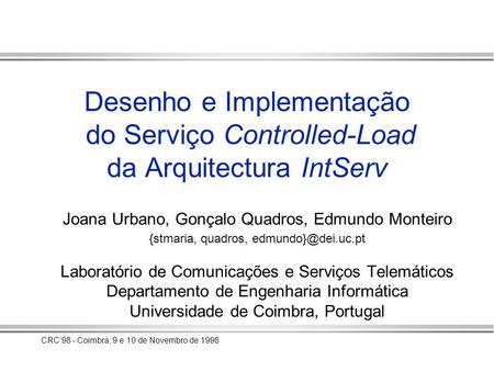 CRC98 - Coimbra, 9 e 10 de Novembro de 1998 Desenho e Implementação do Serviço Controlled-Load da Arquitectura IntServ Joana Urbano, Gonçalo Quadros, Edmundo.