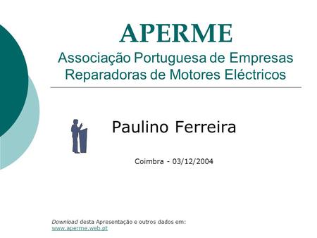 APERME Associação Portuguesa de Empresas Reparadoras de Motores Eléctricos Paulino Ferreira Coimbra - 03/12/2004 Download desta Apresentação e outros dados.