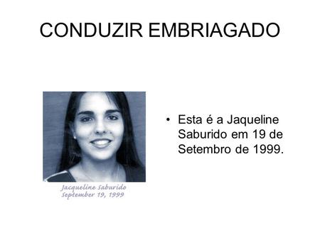 CONDUZIR EMBRIAGADO Esta é a Jaqueline Saburido em 19 de Setembro de 1999.