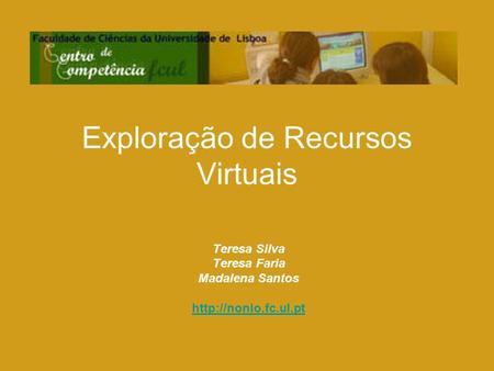 Exploração de Recursos Virtuais Teresa Silva Teresa Faria Madalena Santos