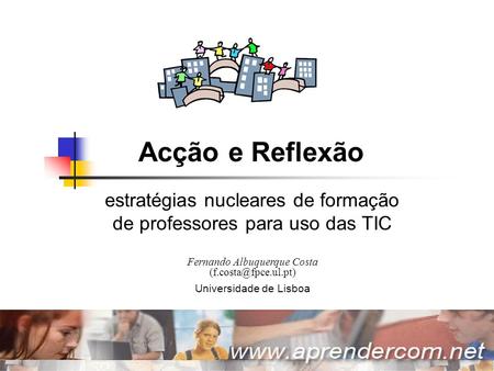 Acção e Reflexão | Julho 2006 | Fernando Albuquerque Costa | Universidade de Lisboa 1 Acção e Reflexão estratégias nucleares de formação de professores.