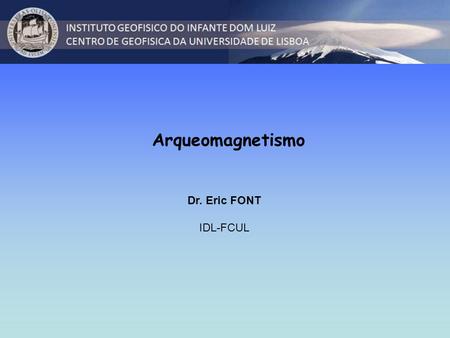 Arqueomagnetismo Dr. Eric FONT IDL-FCUL.