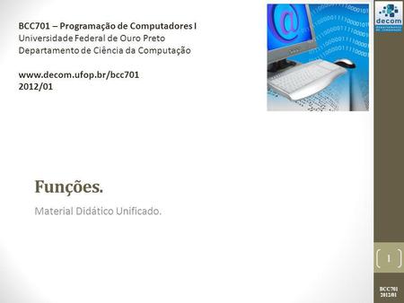 BCC701 2012/01 Funções. Material Didático Unificado. 1 BCC701 – Programação de Computadores I Universidade Federal de Ouro Preto Departamento de Ciência.