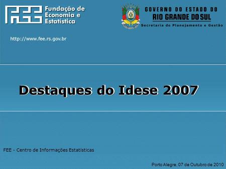 FEE - Centro de Informações Estatísticas Porto Alegre, 07 de Outubro de 2010 Destaques do Idese 2007