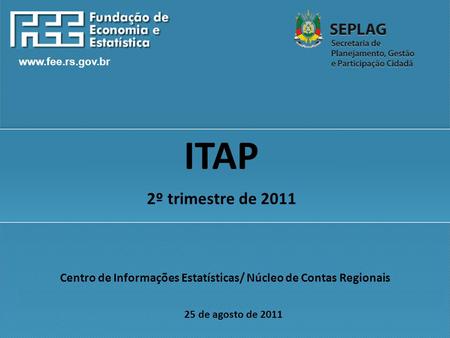 Www.fee.rs.gov.br Centro de Informações Estatísticas/ Núcleo de Contas Regionais 25 de agosto de 2011 ITAP 2º trimestre de 2011.
