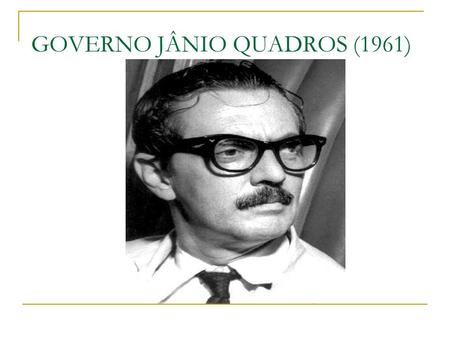 GOVERNO JÂNIO QUADROS (1961)