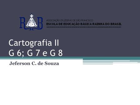 Cartografia II G 6; G 7 e G 8 Jeferson C. de Souza.