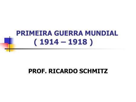 PRIMEIRA GUERRA MUNDIAL ( 1914 – 1918 )