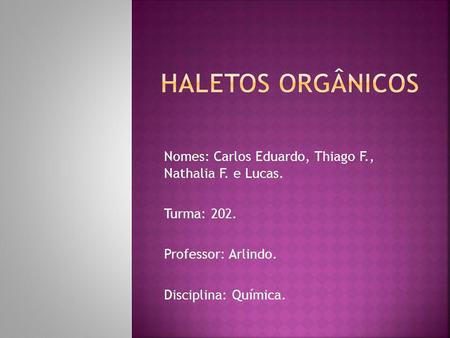 Haletos orgânicos Nomes: Carlos Eduardo, Thiago F., Nathalia F. e Lucas. Turma: 202. Professor: Arlindo. Disciplina: Química.