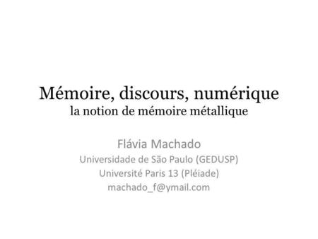 Mémoire, discours, numérique la notion de mémoire métallique Flávia Machado Universidade de São Paulo (GEDUSP) Université Paris 13 (Pléiade)