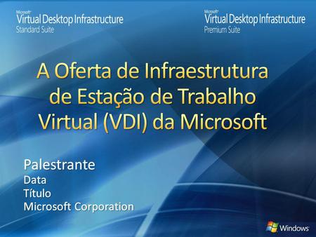 A Oferta de Infraestrutura de Estação de Trabalho Virtual (VDI) da Microsoft Palestrante Data Título Microsoft Corporation CONFIDENCIAL MICROSOFT.
