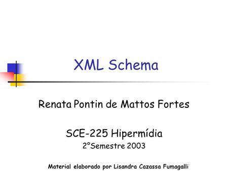 XML Schema Renata Pontin de Mattos Fortes SCE-225 Hipermídia 2°Semestre 2003 Material elaborado por Lisandra Cazassa Fumagalli.