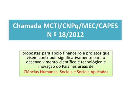 Chamada MCTI/CNPq/MEC/CAPES N º 18/2012 propostas para apoio financeiro a projetos que visem contribuir significativamente para o desenvolvimento científico.