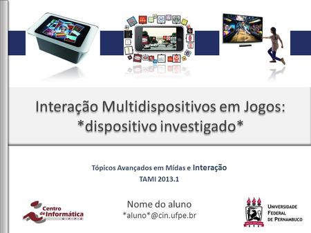 Interação Multidispositivos em Jogos: *dispositivo investigado* Nome do aluno Tópicos Avançados em Mídas e Interação TAMI 2013.1.