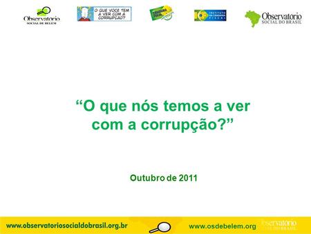 O que nós temos a ver com a corrupção? Outubro de 2011 www.osdebelem.org.